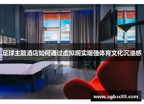 足球主题酒店如何通过虚拟现实增强体育文化沉浸感